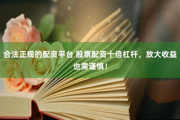 合法正规的配资平台 股票配资十倍杠杆，放大收益也需谨慎！