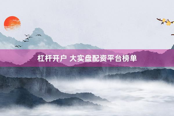 杠杆开户 大实盘配资平台榜单