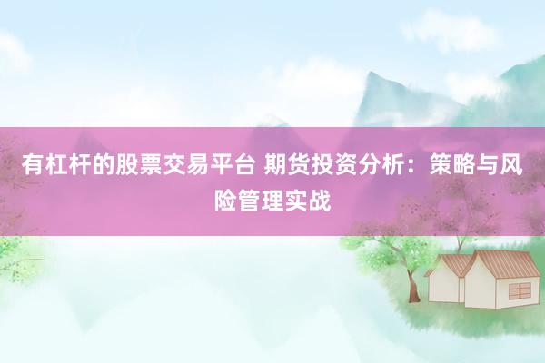 有杠杆的股票交易平台 期货投资分析：策略与风险管理实战